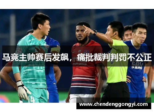 马竞主帅赛后发飙，痛批裁判判罚不公正