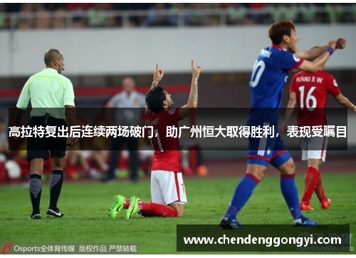 高拉特复出后连续两场破门，助广州恒大取得胜利，表现受瞩目