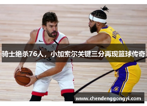 骑士绝杀76人，小加索尔关键三分再现篮球传奇