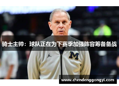骑士主帅：球队正在为下赛季加强阵容筹备备战