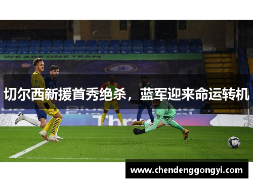 切尔西新援首秀绝杀，蓝军迎来命运转机