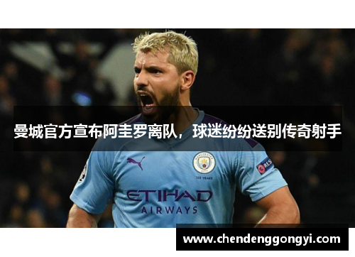 曼城官方宣布阿圭罗离队，球迷纷纷送别传奇射手