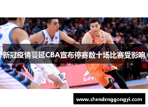 新冠疫情蔓延CBA宣布停赛数十场比赛受影响