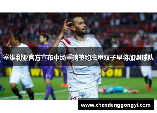 塞维利亚官方宣布中场重磅签约意甲双子星将加盟球队