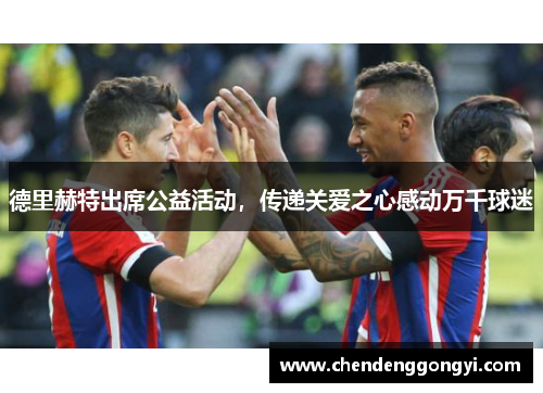 德里赫特出席公益活动，传递关爱之心感动万千球迷
