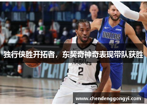 独行侠胜开拓者，东契奇神奇表现带队获胜
