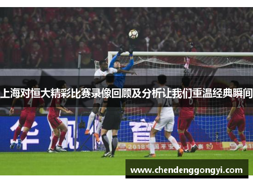 上海对恒大精彩比赛录像回顾及分析让我们重温经典瞬间
