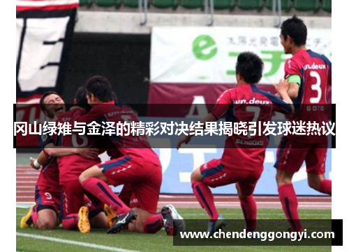 冈山绿雉与金泽的精彩对决结果揭晓引发球迷热议
