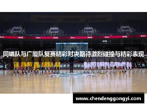 同曦队与广厦队复赛精彩对决期待激烈碰撞与精彩表现