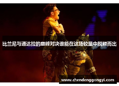 比兰尼与通达拉的巅峰对决谁能在这场较量中脱颖而出