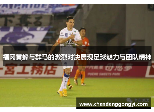 福冈黄蜂与群马的激烈对决展现足球魅力与团队精神