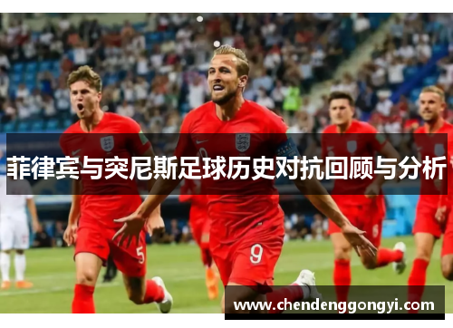 菲律宾与突尼斯足球历史对抗回顾与分析