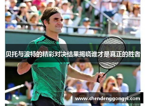 贝托与波特的精彩对决结果揭晓谁才是真正的胜者