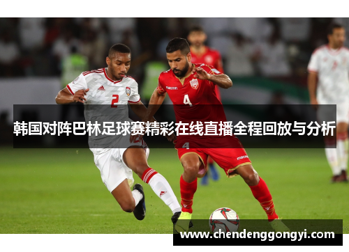 韩国对阵巴林足球赛精彩在线直播全程回放与分析