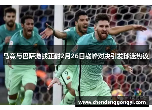 马竞与巴萨激战正酣2月26日巅峰对决引发球迷热议