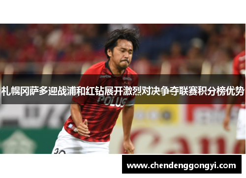 札幌冈萨多迎战浦和红钻展开激烈对决争夺联赛积分榜优势