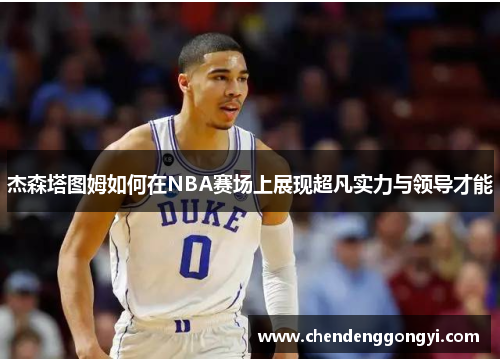 杰森塔图姆如何在NBA赛场上展现超凡实力与领导才能