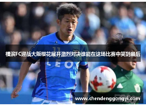 横滨FC迎战大阪樱花展开激烈对决谁能在这场比赛中笑到最后