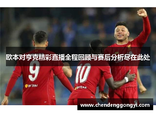 欧本对亨克精彩直播全程回顾与赛后分析尽在此处