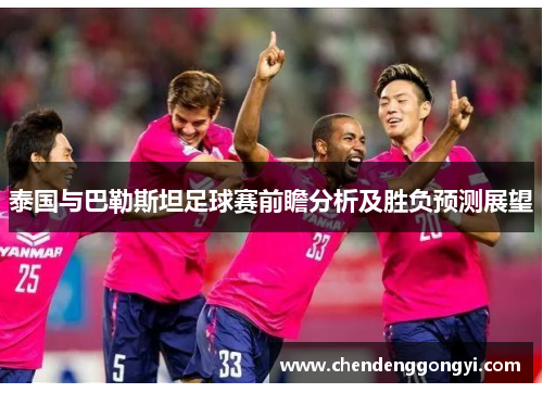 泰国与巴勒斯坦足球赛前瞻分析及胜负预测展望