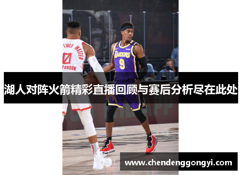 湖人对阵火箭精彩直播回顾与赛后分析尽在此处