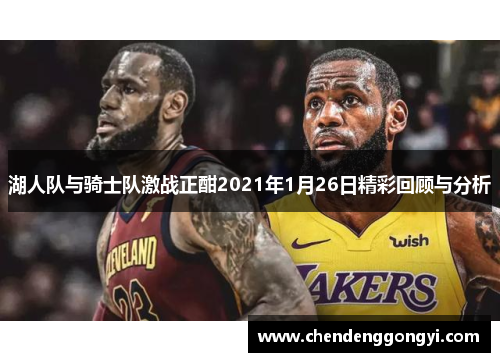 湖人队与骑士队激战正酣2021年1月26日精彩回顾与分析