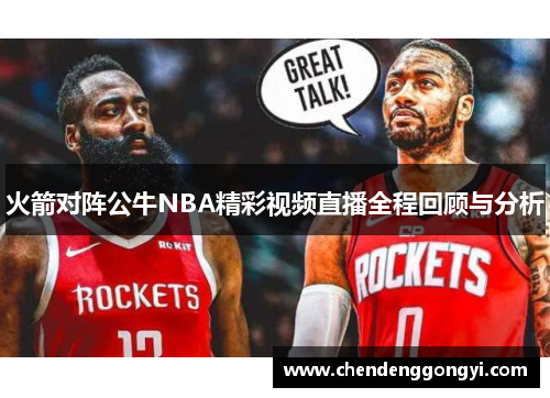 火箭对阵公牛NBA精彩视频直播全程回顾与分析