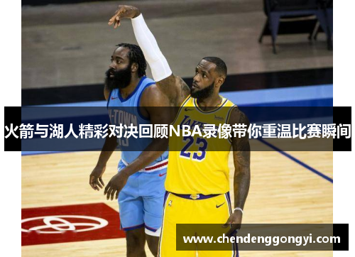 火箭与湖人精彩对决回顾NBA录像带你重温比赛瞬间