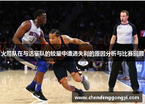 火箭队在与活塞队的较量中遭遇失利的原因分析与比赛回顾