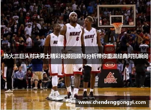 热火三巨头对决勇士精彩视频回顾与分析带你重温经典对抗瞬间 热火三巨头对决勇士精彩视频回顾与分析带你重温经典对抗瞬间