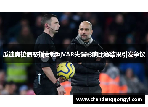 瓜迪奥拉愤怒指责裁判VAR失误影响比赛结果引发争议