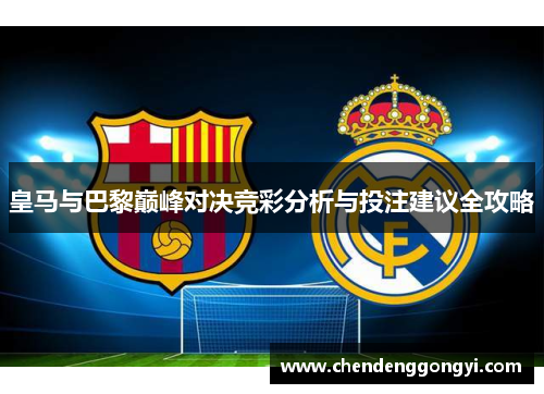皇马与巴黎巅峰对决竞彩分析与投注建议全攻略