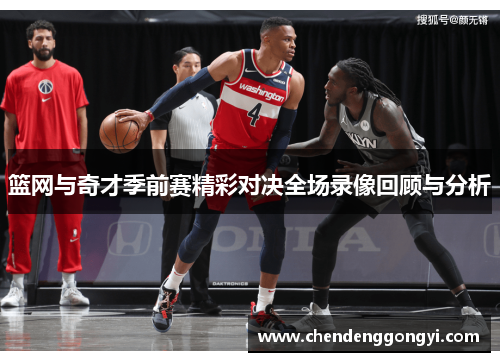 篮网与奇才季前赛精彩对决全场录像回顾与分析