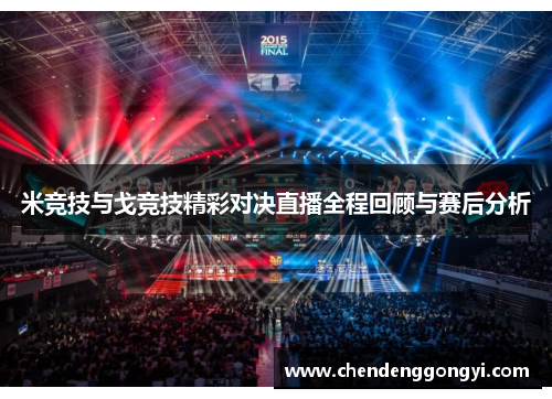 米竞技与戈竞技精彩对决直播全程回顾与赛后分析