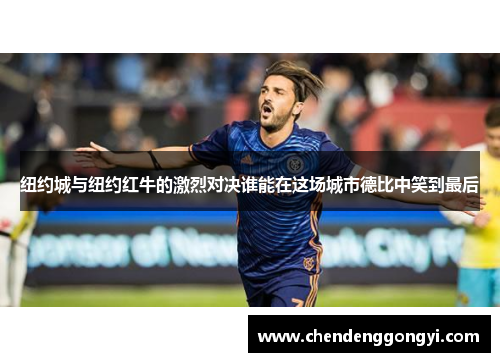 纽约城与纽约红牛的激烈对决谁能在这场城市德比中笑到最后