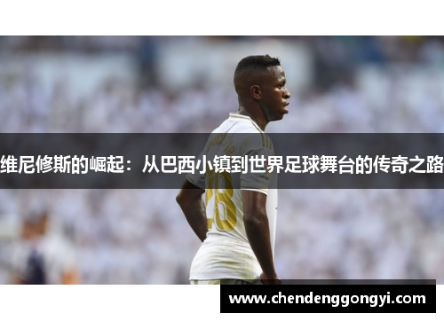 维尼修斯的崛起：从巴西小镇到世界足球舞台的传奇之路